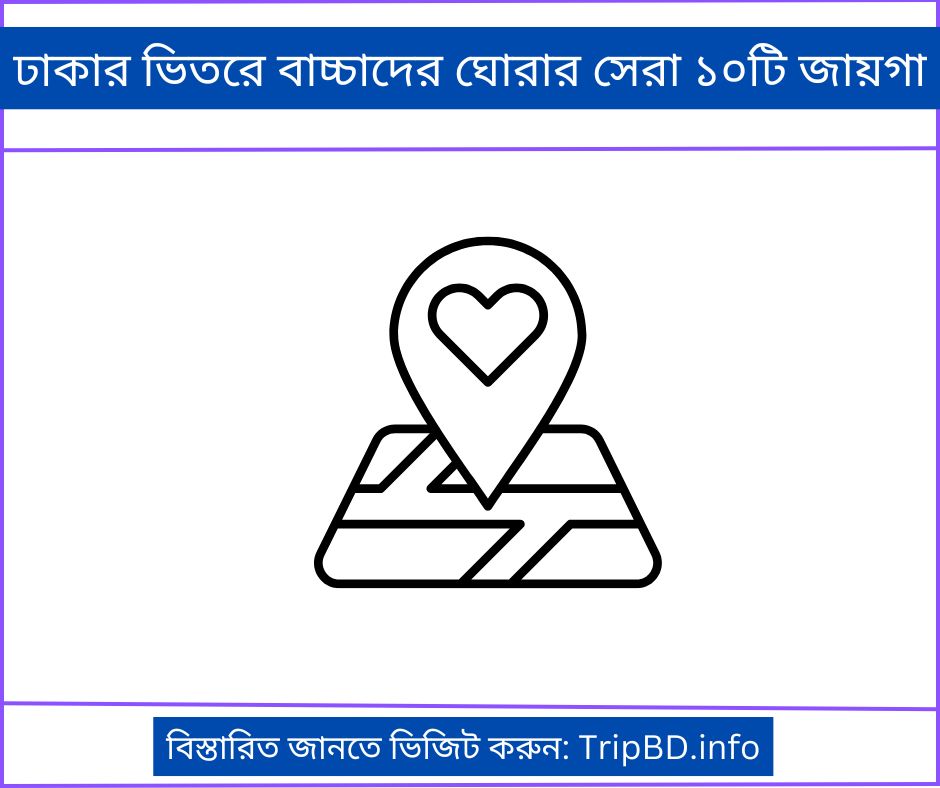 ঢাকার ভিতরে বাচ্চাদের ঘোরার সেরা ১০টি জায়গা